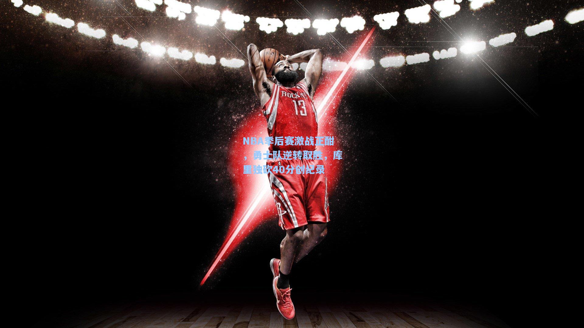 NBA季后赛激战正酣，勇士队逆转取胜，库里独砍40分创纪录
