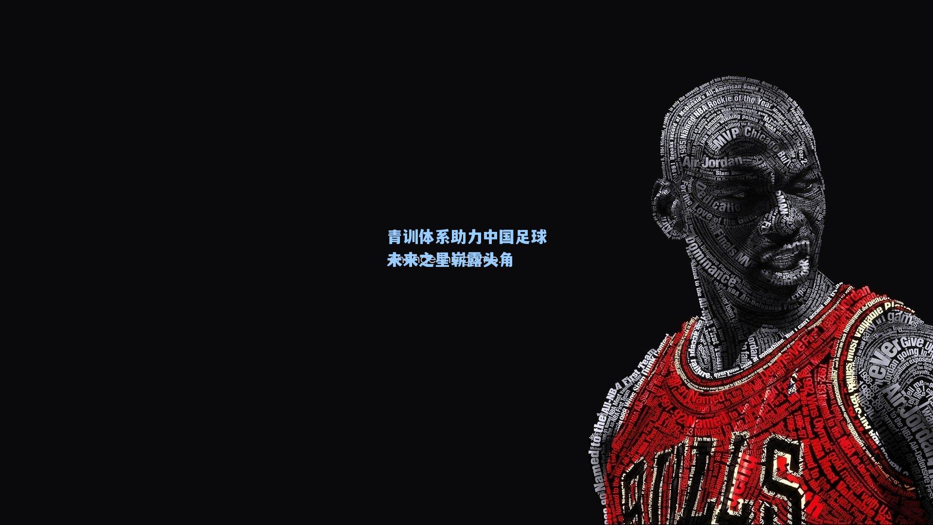 青训体系助力中国足球未来之星崭露头角