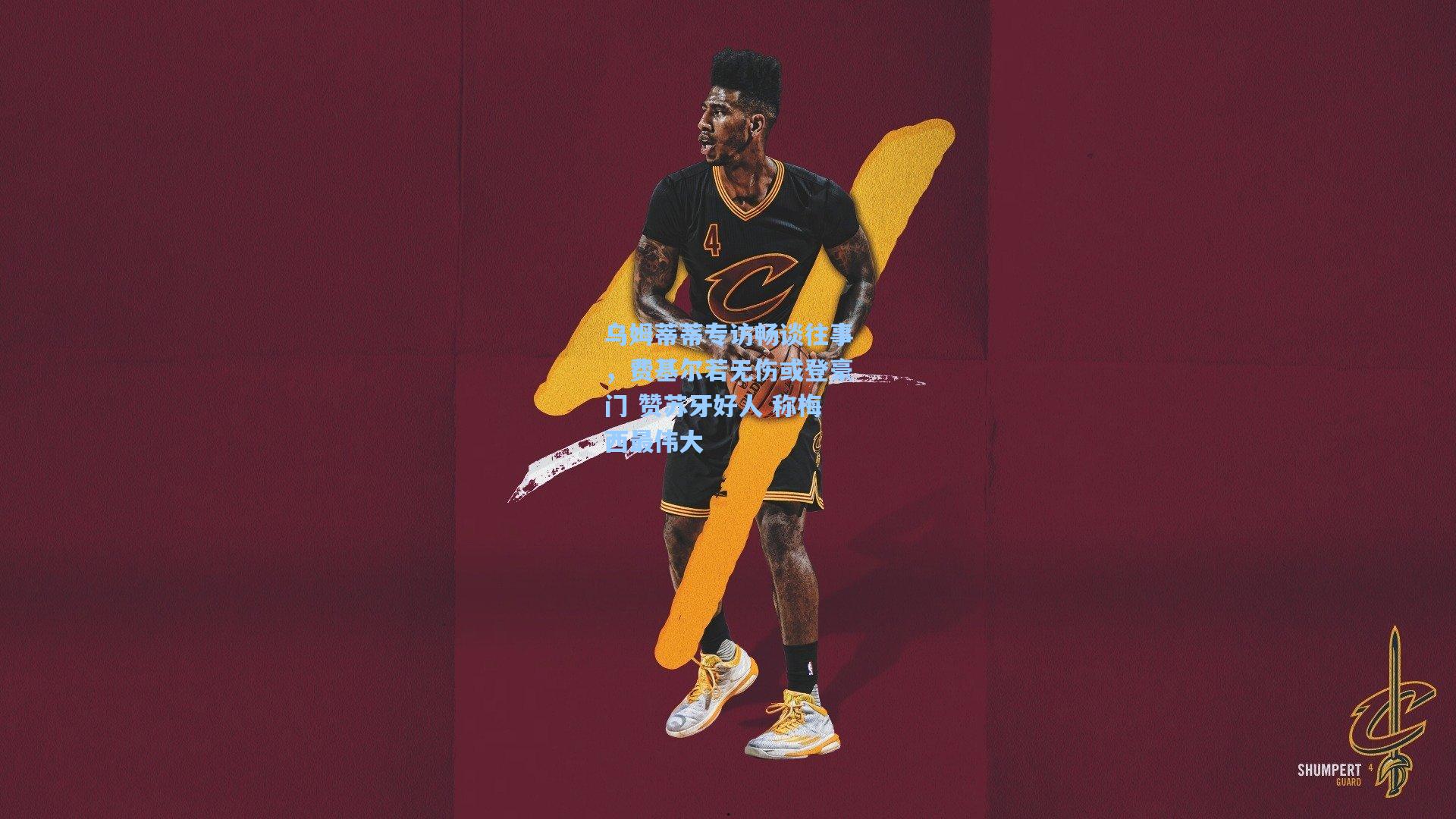 乌姆蒂蒂专访畅谈往事，费基尔若无伤或登豪门 赞苏牙好人 称梅西最伟大