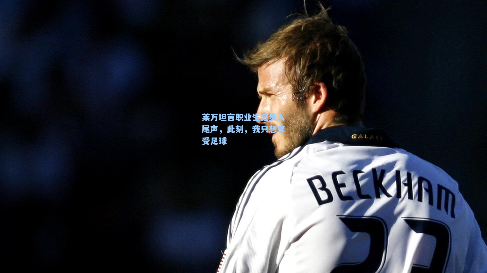 莱万坦言职业生涯步入尾声，此刻，我只想享受足球