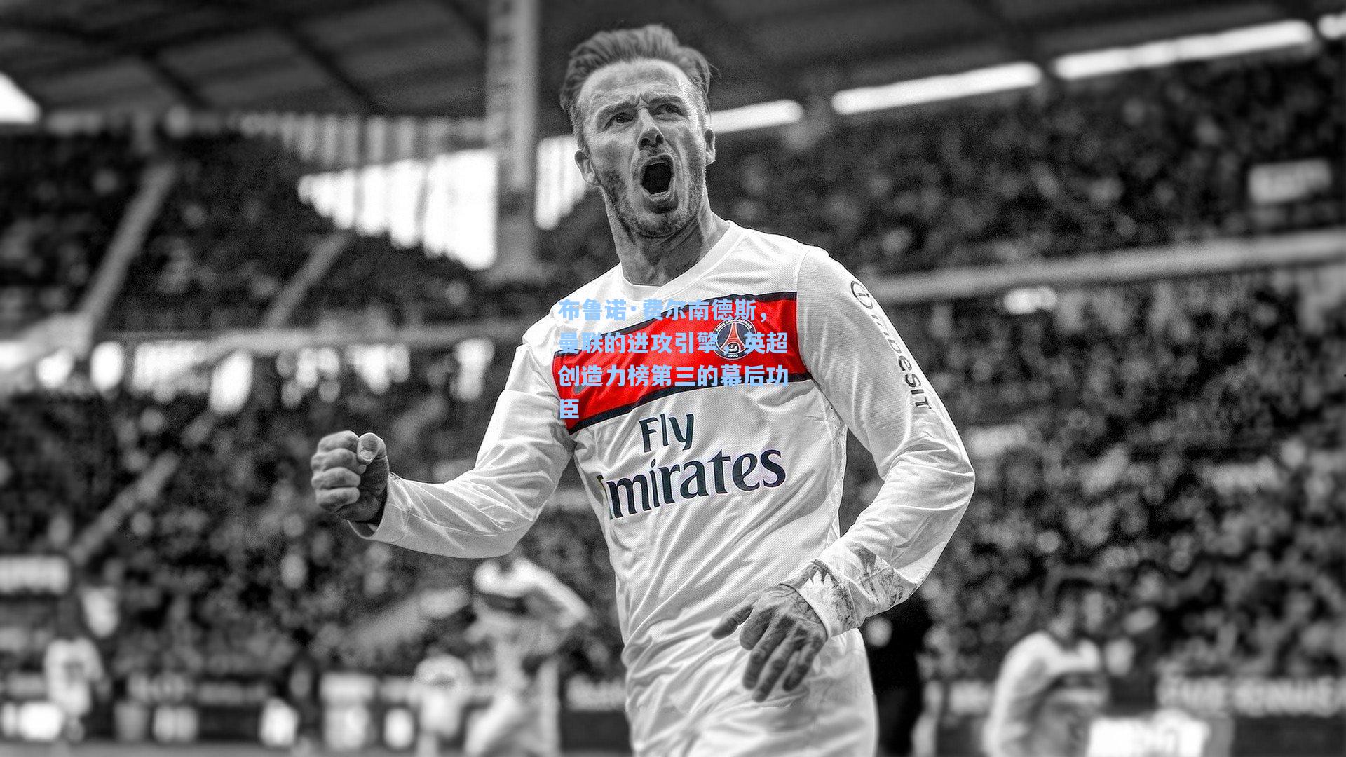 布鲁诺·费尔南德斯，曼联的进攻引擎，英超创造力榜第三的幕后功臣