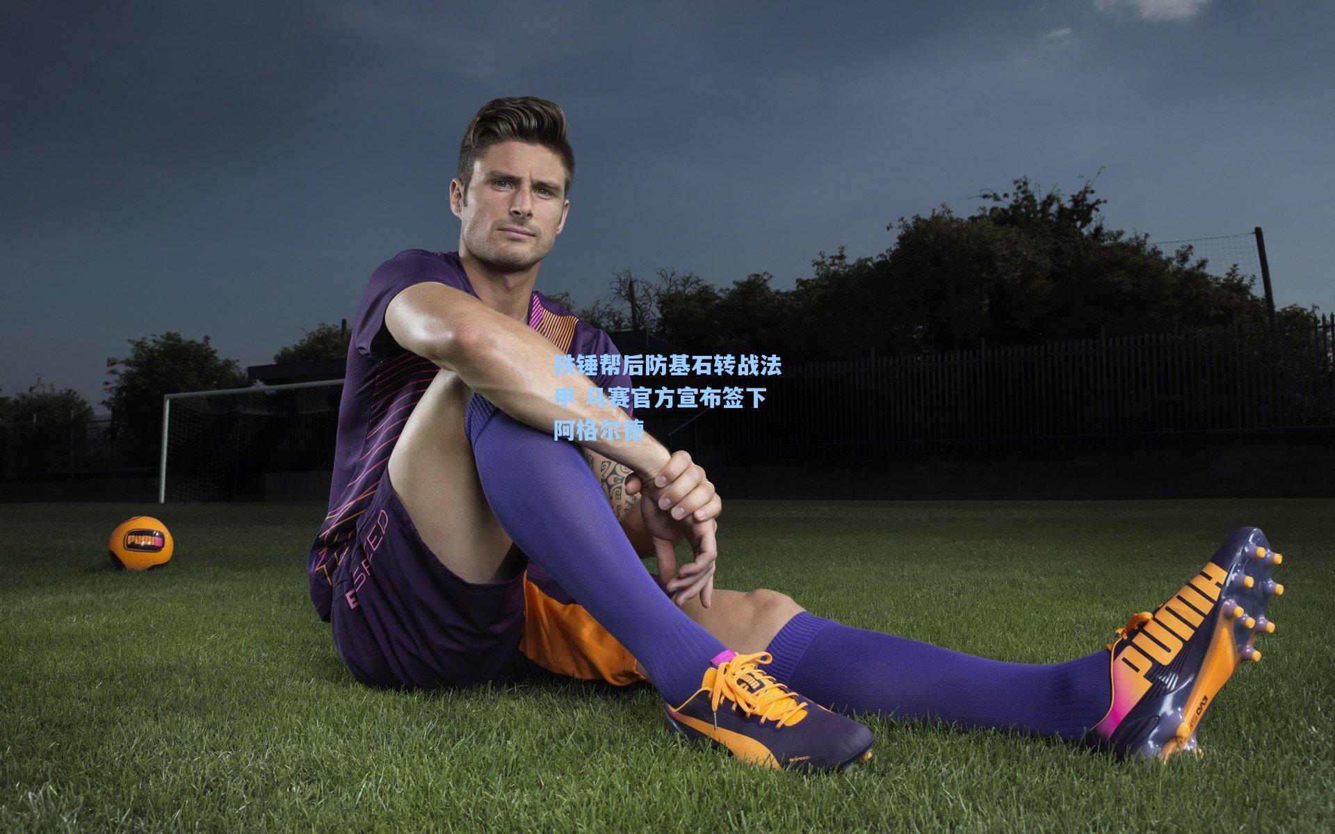 铁锤帮后防基石转战法甲 马赛官方宣布签下阿格尔德