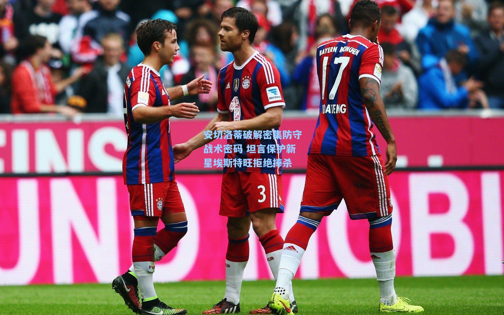 安切洛蒂破解密集防守战术密码 坦言保护新星埃斯特旺拒绝捧杀