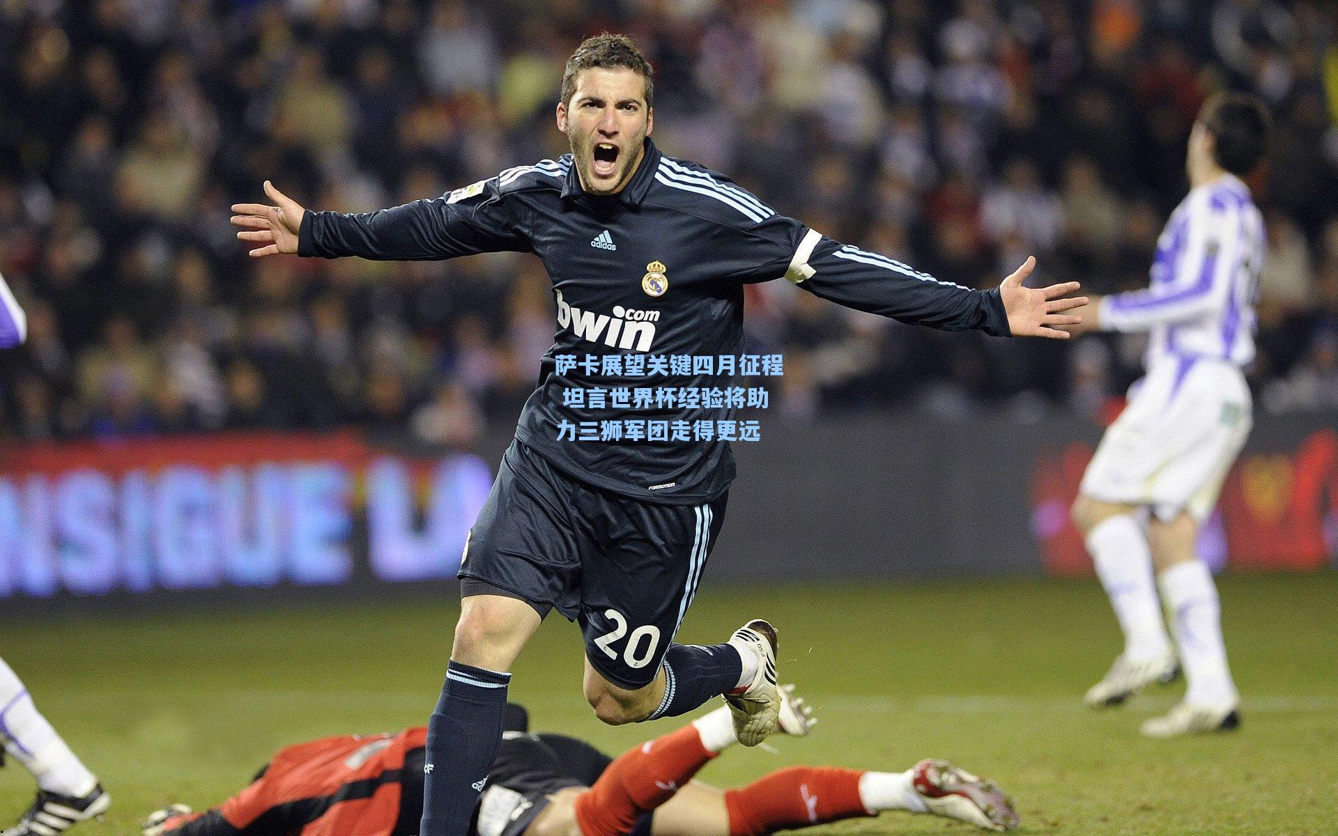 萨卡展望关键四月征程 坦言世界杯经验将助力三狮军团走得更远